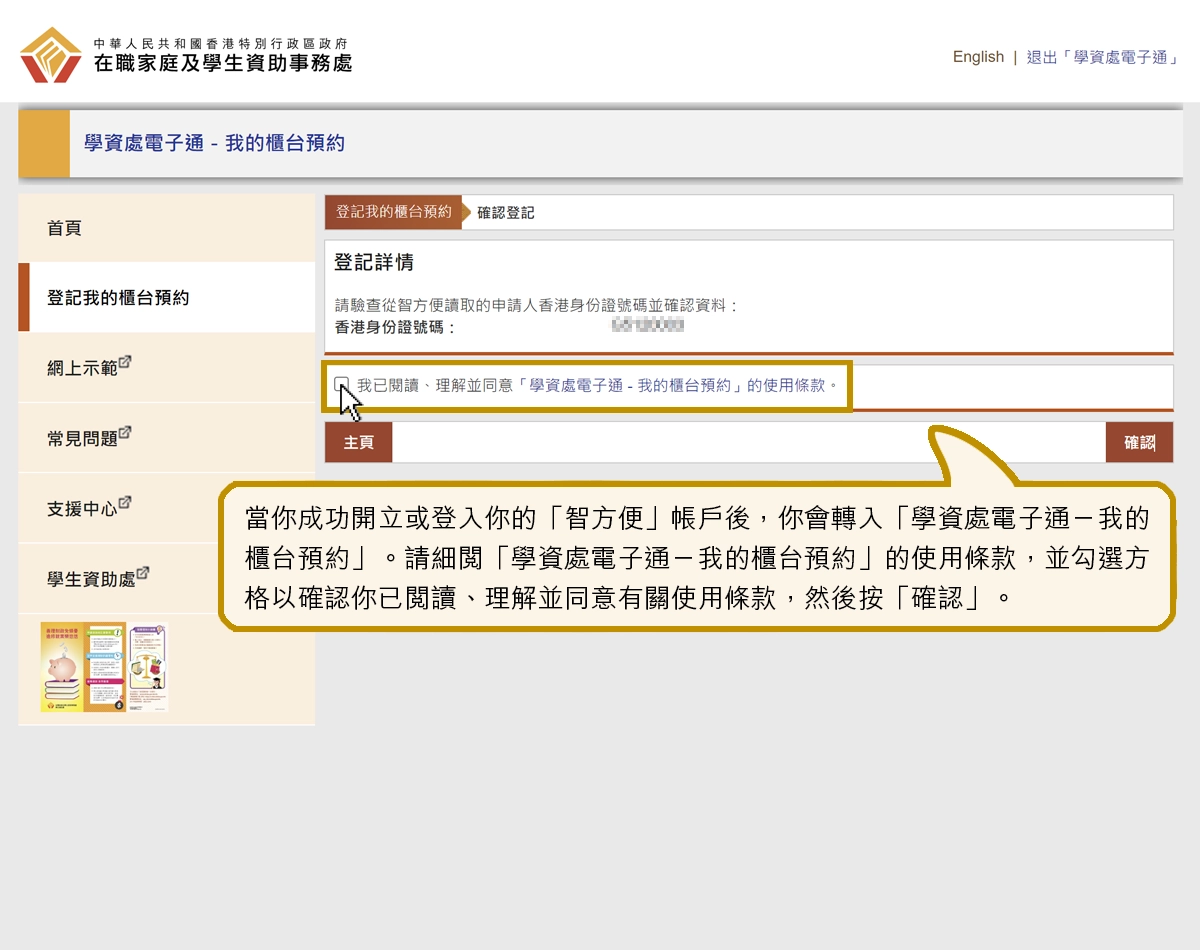 當你成功開立或登入你的「智方便」帳戶後，你會轉入「學資處電子通－我的櫃台預約」。請細閱「學資處電子通－我的櫃台預約」的使用條款，並勾選方格以確認你已閱讀、理解並同意有關使用條款，然後按「確認」。